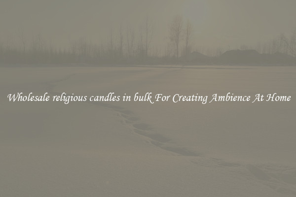 Wholesale religious candles in bulk For Creating Ambience At Home