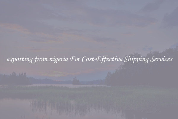 exporting from nigeria For Cost-Effective Shipping Services