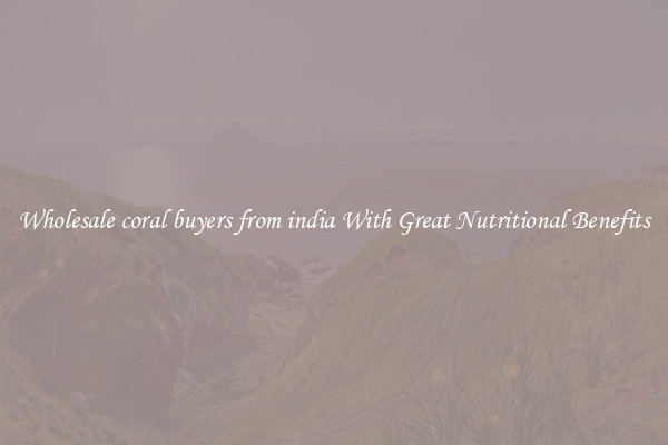 Wholesale coral buyers from india With Great Nutritional Benefits