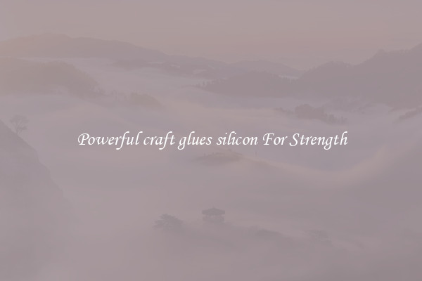 Powerful craft glues silicon For Strength