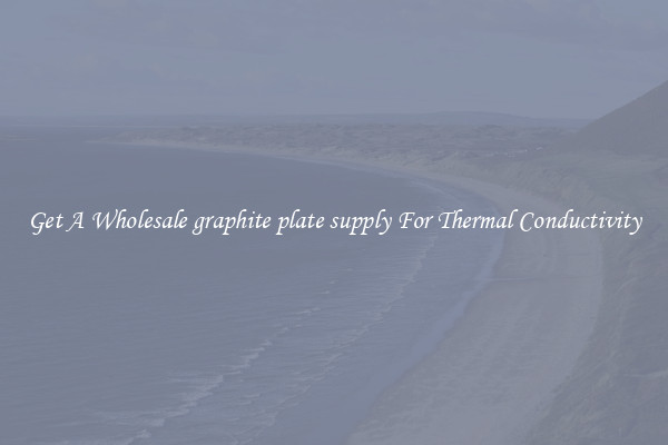 Get A Wholesale graphite plate supply For Thermal Conductivity