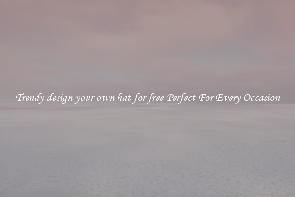 Trendy design your own hat for free Perfect For Every Occasion