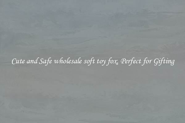 Cute and Safe wholesale soft toy fox, Perfect for Gifting
