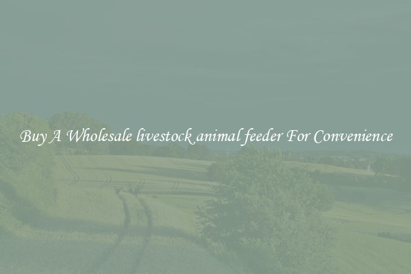 Buy A Wholesale livestock animal feeder For Convenience