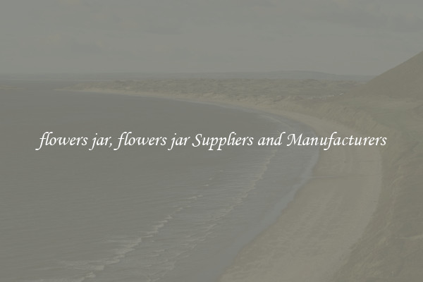 flowers jar, flowers jar Suppliers and Manufacturers
