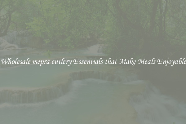 Wholesale mepra cutlery Essentials that Make Meals Enjoyable