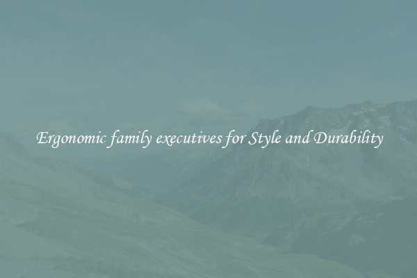 Ergonomic family executives for Style and Durability