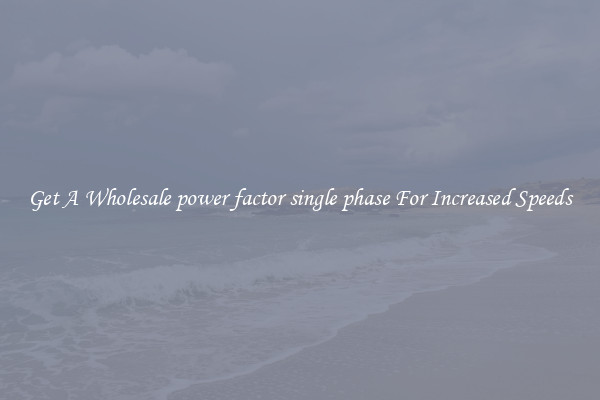 Get A Wholesale power factor single phase For Increased Speeds