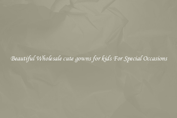 Beautiful Wholesale cute gowns for kids For Special Occasions