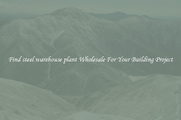 Find steel warehouse plant Wholesale For Your Building Project