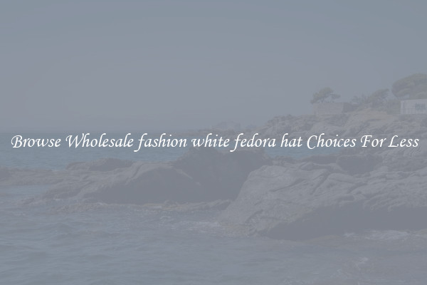 Browse Wholesale fashion white fedora hat Choices For Less