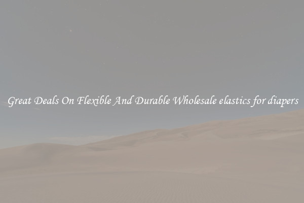 Great Deals On Flexible And Durable Wholesale elastics for diapers