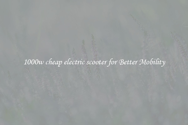 1000w cheap electric scooter for Better Mobility