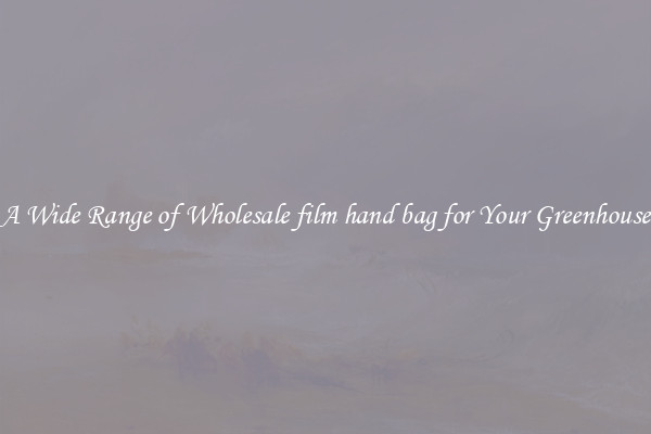 A Wide Range of Wholesale film hand bag for Your Greenhouse
