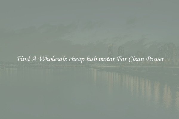 Find A Wholesale cheap hub motor For Clean Power