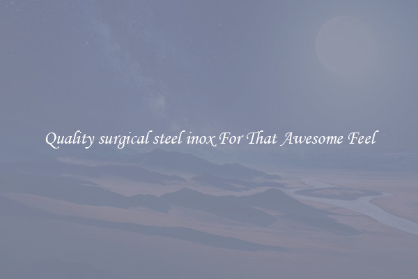 Quality surgical steel inox For That Awesome Feel