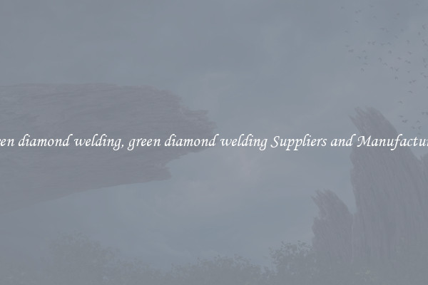 green diamond welding, green diamond welding Suppliers and Manufacturers