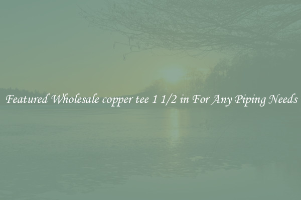 Featured Wholesale copper tee 1 1/2 in For Any Piping Needs
