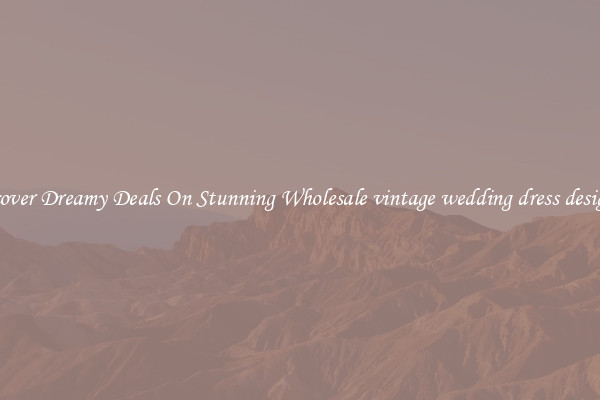 Discover Dreamy Deals On Stunning Wholesale vintage wedding dress designers