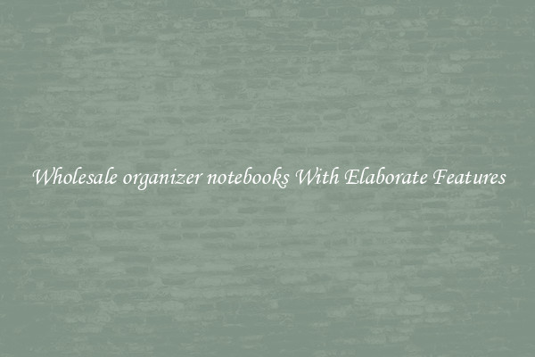 Wholesale organizer notebooks With Elaborate Features