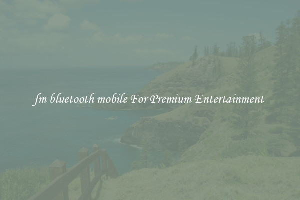 fm bluetooth mobile For Premium Entertainment 
