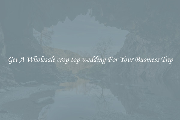 Get A Wholesale crop top wedding For Your Business Trip