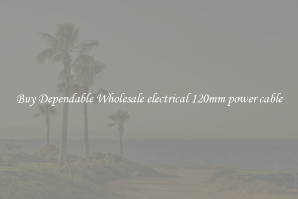 Buy Dependable Wholesale electrical 120mm power cable