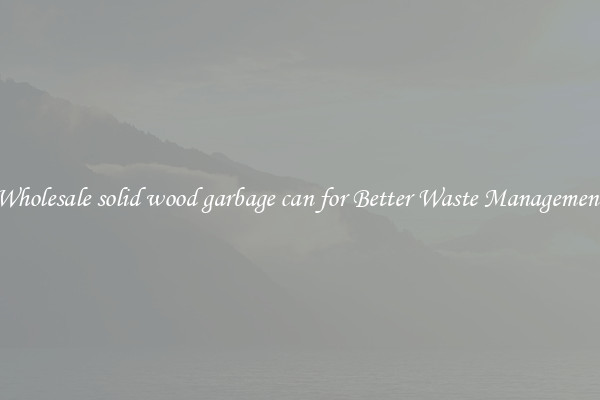 Wholesale solid wood garbage can for Better Waste Management