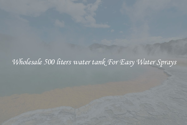 Wholesale 500 liters water tank For Easy Water Sprays