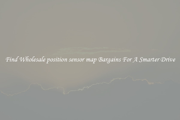 Find Wholesale position sensor map Bargains For A Smarter Drive