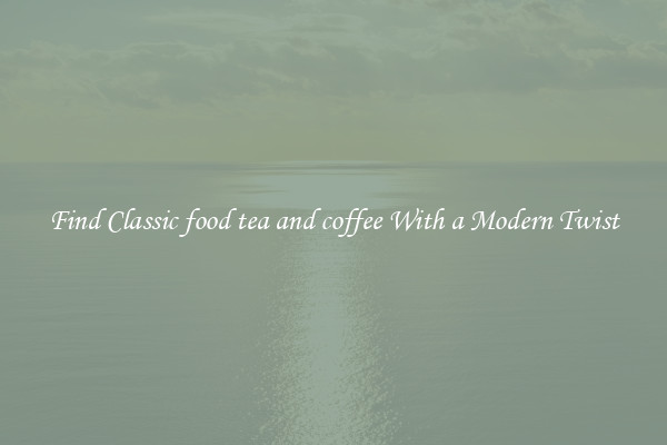 Find Classic food tea and coffee With a Modern Twist