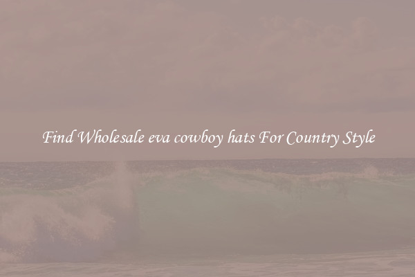 Find Wholesale eva cowboy hats For Country Style