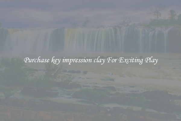 Purchase key impression clay For Exciting Play
