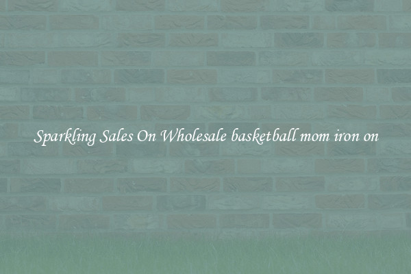 Sparkling Sales On Wholesale basketball mom iron on