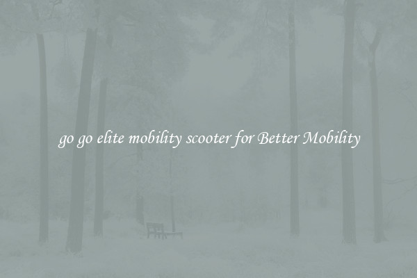 go go elite mobility scooter for Better Mobility