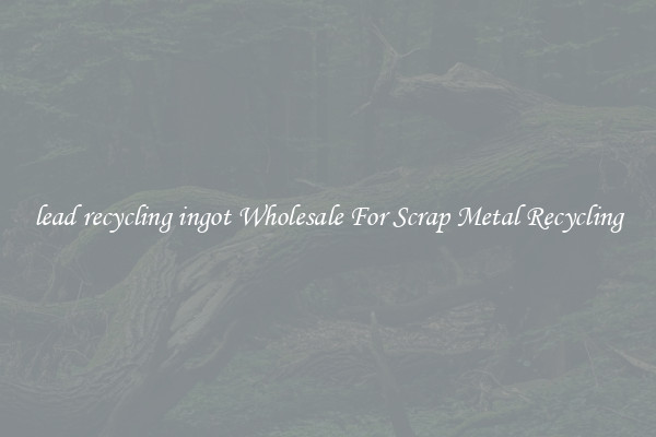 lead recycling ingot Wholesale For Scrap Metal Recycling
