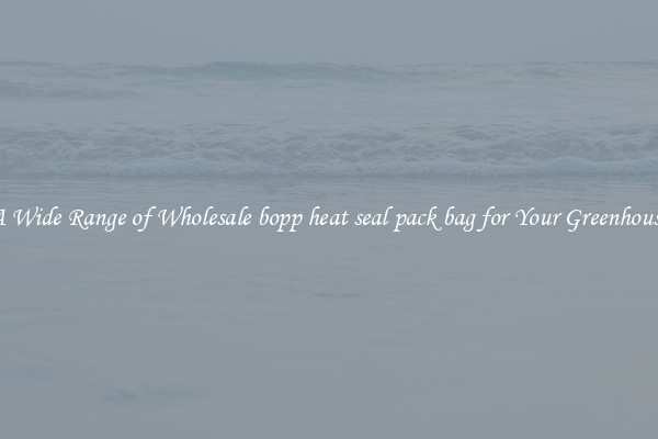 A Wide Range of Wholesale bopp heat seal pack bag for Your Greenhouse