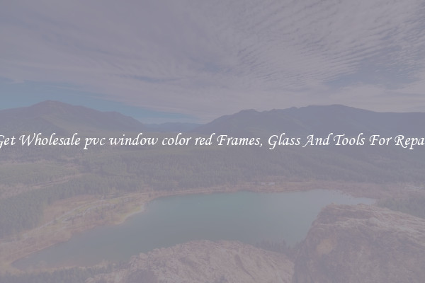 Get Wholesale pvc window color red Frames, Glass And Tools For Repair