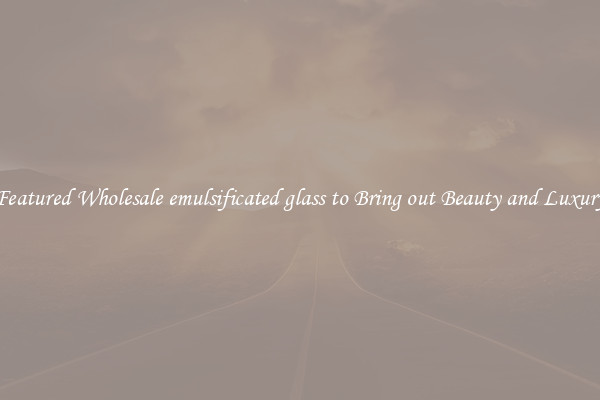 Featured Wholesale emulsificated glass to Bring out Beauty and Luxury