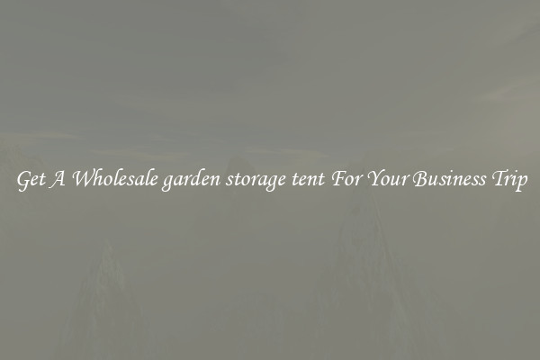Get A Wholesale garden storage tent For Your Business Trip