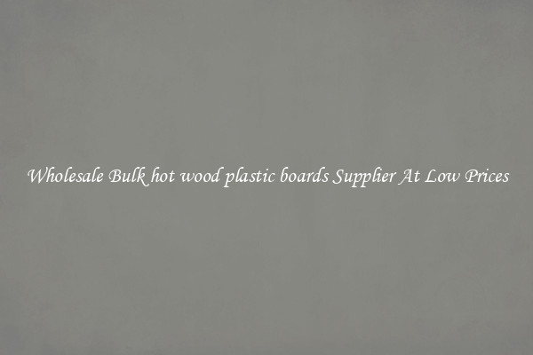 Wholesale Bulk hot wood plastic boards Supplier At Low Prices