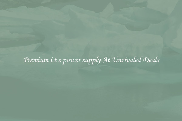 Premium i t e power supply At Unrivaled Deals