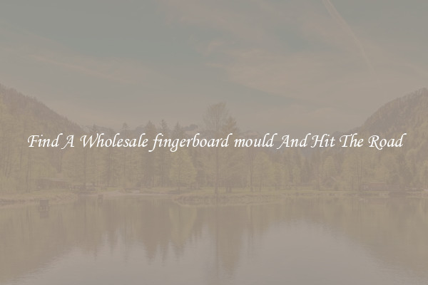 Find A Wholesale fingerboard mould And Hit The Road