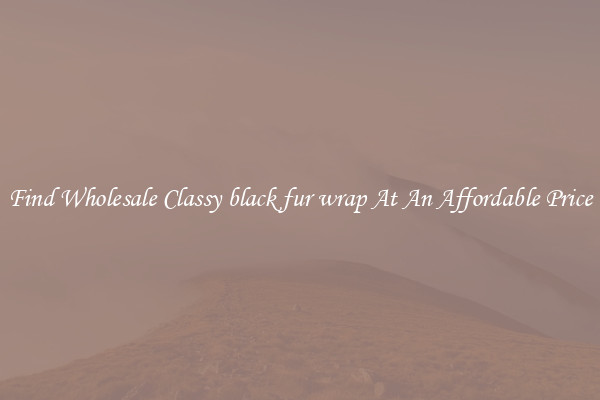 Find Wholesale Classy black fur wrap At An Affordable Price