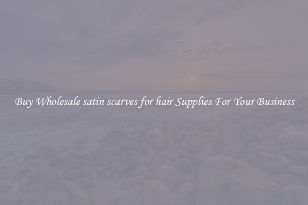 Buy Wholesale satin scarves for hair Supplies For Your Business