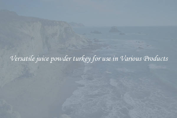 Versatile juice powder turkey for use in Various Products
