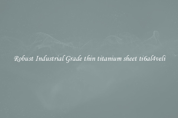 Robust Industrial Grade thin titanium sheet ti6al4veli