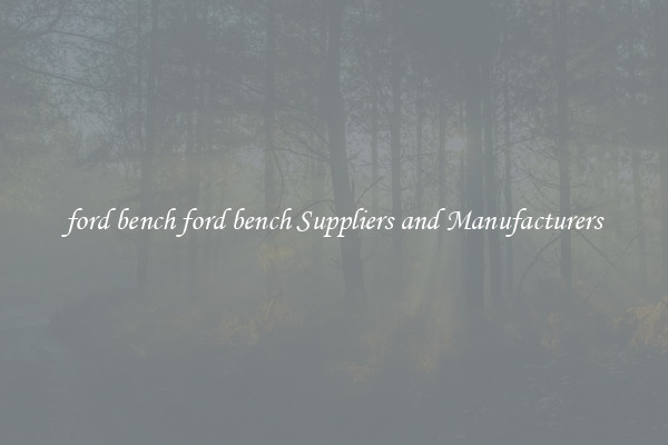 ford bench ford bench Suppliers and Manufacturers