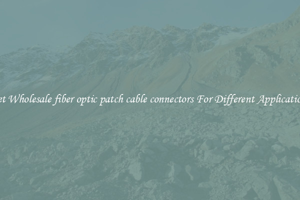 Get Wholesale fiber optic patch cable connectors For Different Applications