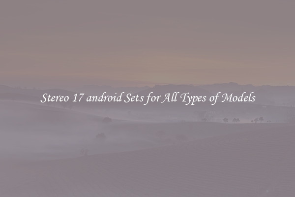 Stereo 17 android Sets for All Types of Models